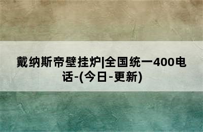 戴纳斯帝壁挂炉|全国统一400电话-(今日-更新)